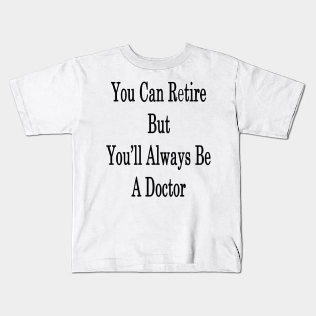 You Can Retire But You'll Always Be A Doctor Kids T-Shirt by supernova23